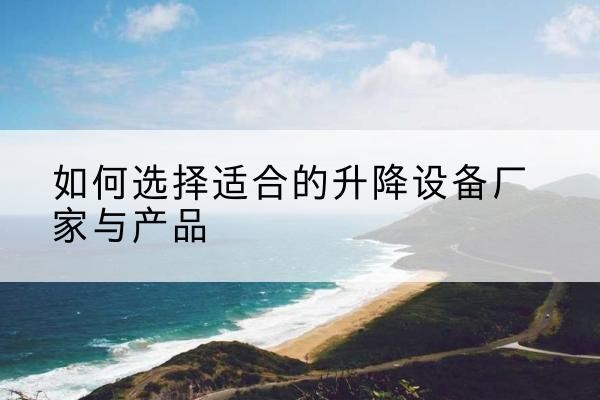 大武口电动升降平台厂家-如何选择适合的升降设备厂家与产品