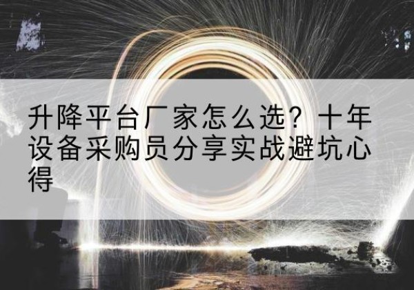 大武口升降平台厂家-怎么选？十年设备采购员分享实战避坑心得