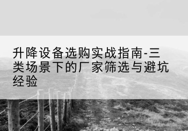 大武口移动式升降机厂家推荐-升降设备选购实战指南-三类场景下的厂家筛选与避坑经验