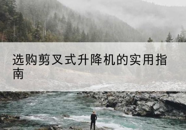 大武口剪叉式升降机怎么选-选购剪叉式升降机的实用指南