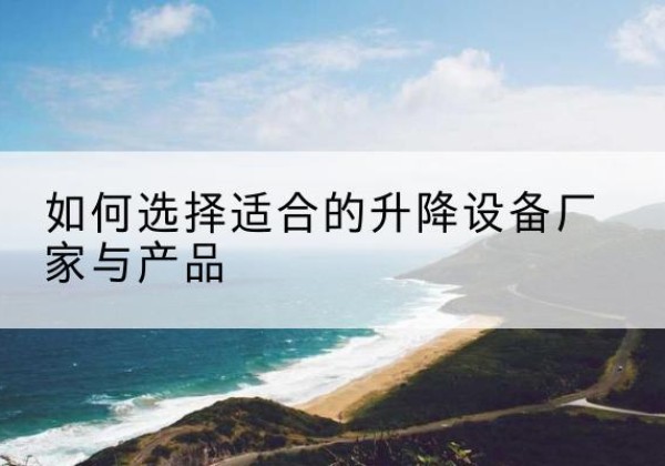 大武口电动升降平台厂家-如何选择适合的升降设备厂家与产品