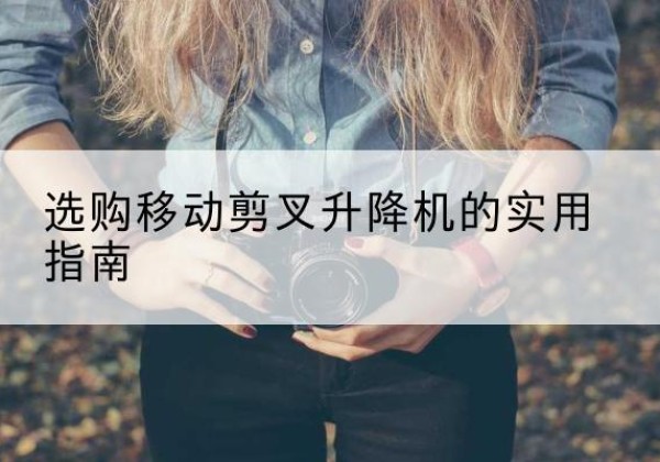 大武口移动剪叉升降机怎么选-选购移动剪叉升降机的实用指南
